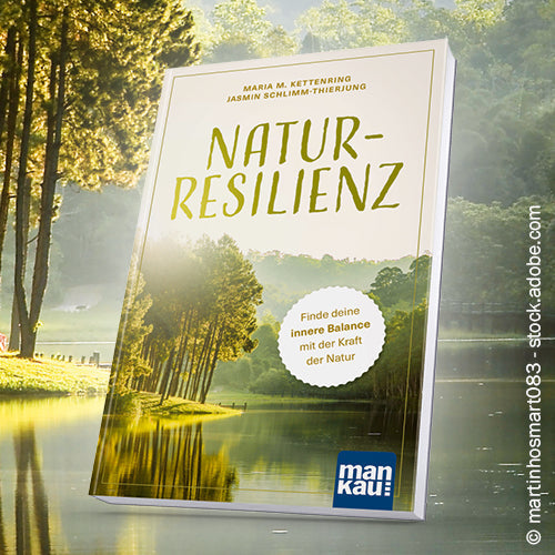 Widerstandskraft durch Naturerleben: „Natur-Resilienz“ von Maria M. Kettenring und Jasmin Schlimm-Thierjung